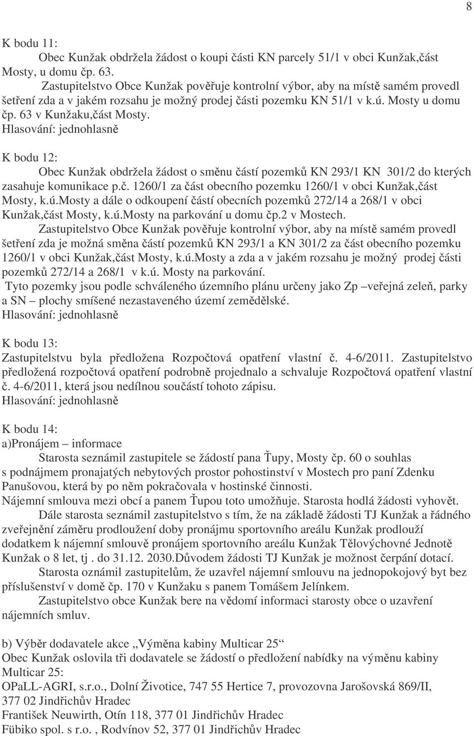 K bodu 12: Obec Kunžak obdržela žádost o směnu částí pozemků KN 293/1 KN 301/2 do kterých zasahuje komunikace p.č. 1260/1 za část obecního pozemku 1260/1 v obci Kunžak,část Mosty, k.ú.