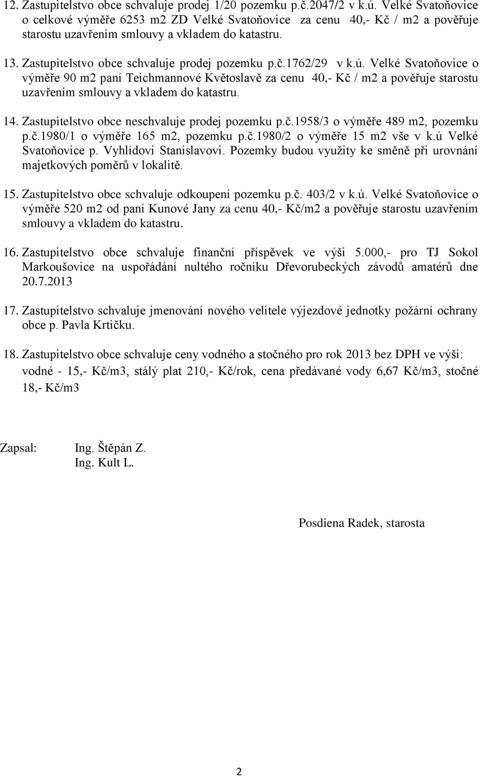 ú. Velké Svatoňovice o výměře 90 m2 paní Teichmannové Květoslavě za cenu 40,- Kč / m2 a pověřuje starostu uzavřením smlouvy a vkladem do katastru. 14. Zastupitelstvo obce neschvaluje prodej pozemku p.