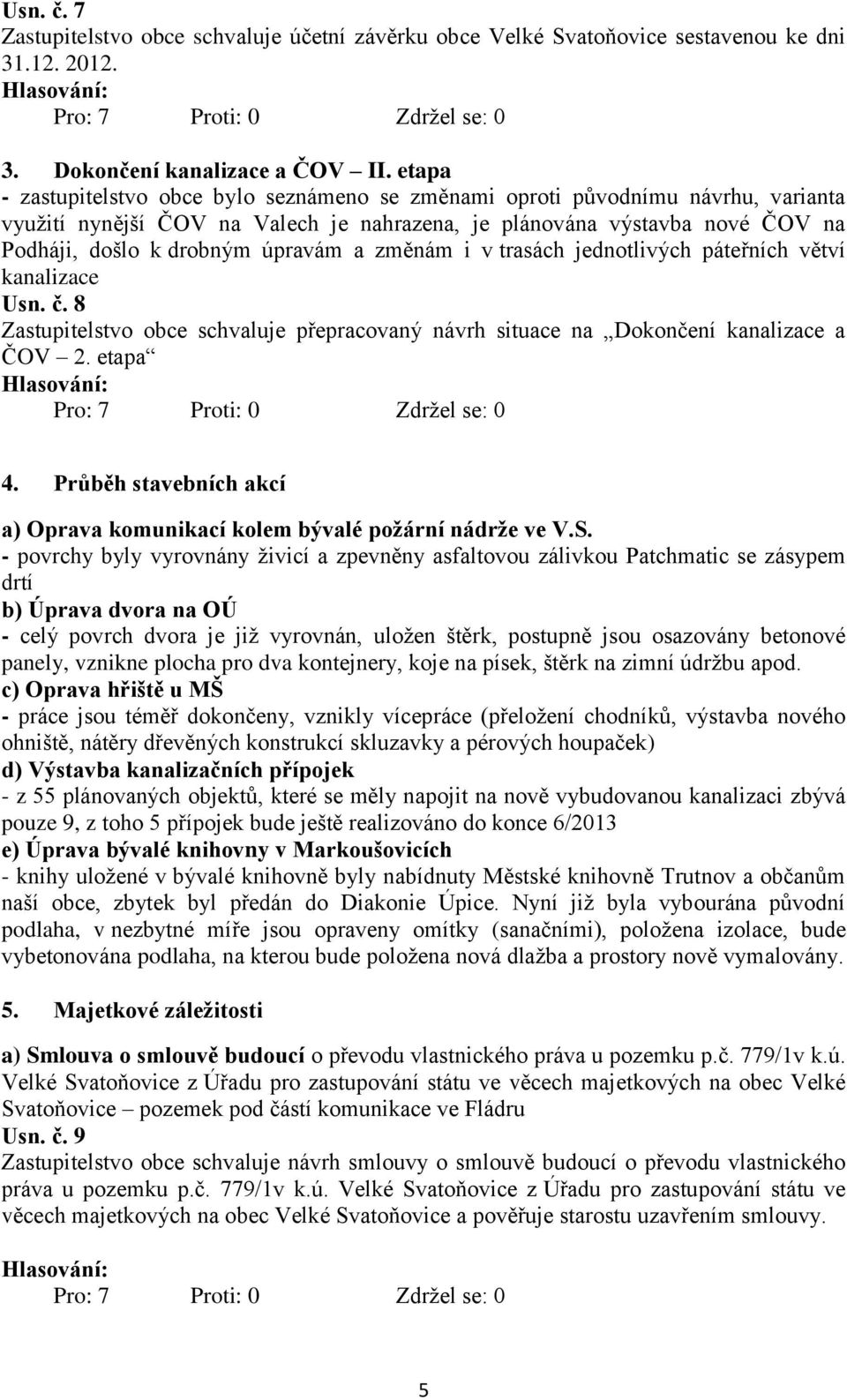 a změnám i v trasách jednotlivých páteřních větví kanalizace Usn. č. 8 Zastupitelstvo obce schvaluje přepracovaný návrh situace na Dokončení kanalizace a ČOV 2. etapa 4.