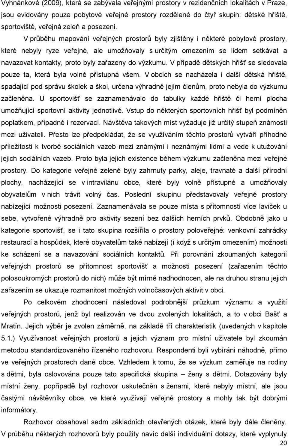 V průběhu mapování veřejných prostorů byly zjištěny i některé pobytové prostory, které nebyly ryze veřejné, ale umožňovaly s určitým omezením se lidem setkávat a navazovat kontakty, proto byly