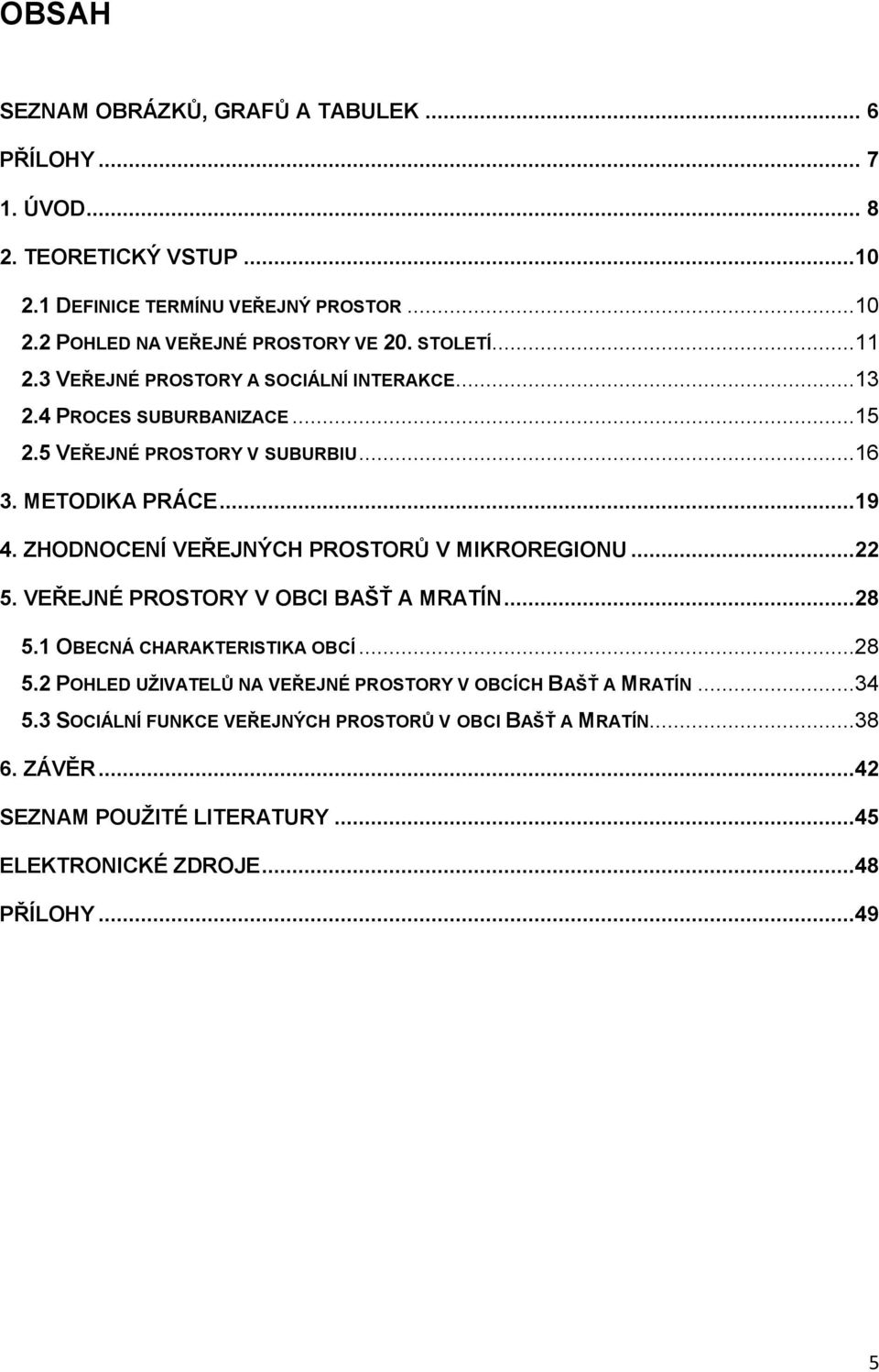 ZHODNOCENÍ VEŘEJNÝCH PROSTORŮ V MIKROREGIONU...22 5. VEŘEJNÉ PROSTORY V OBCI BAŠŤ A MRATÍN...28 5.1 OBECNÁ CHARAKTERISTIKA OBCÍ...28 5.2 POHLED UŽIVATELŮ NA VEŘEJNÉ PROSTORY V OBCÍCH BAŠŤ A MRATÍN.