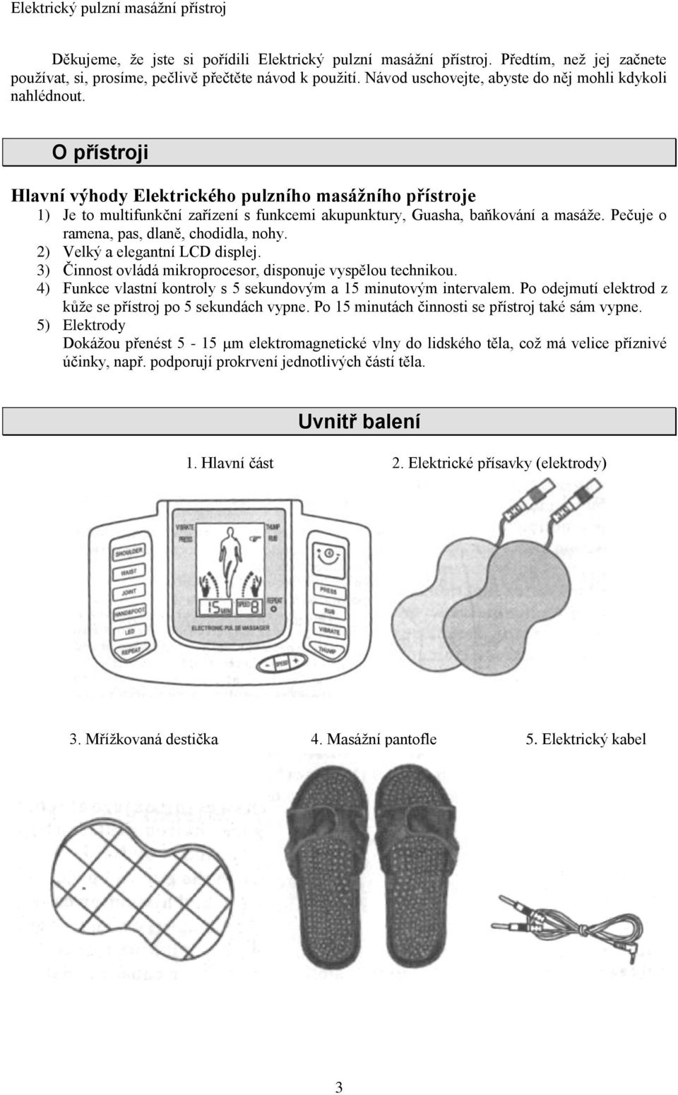 O přístroji Hlavní výhody Elektrického pulzního masážního přístroje 1) Je to multifunkční zařízení s funkcemi akupunktury, Guasha, baňkování a masáže. Pečuje o ramena, pas, dlaně, chodidla, nohy.