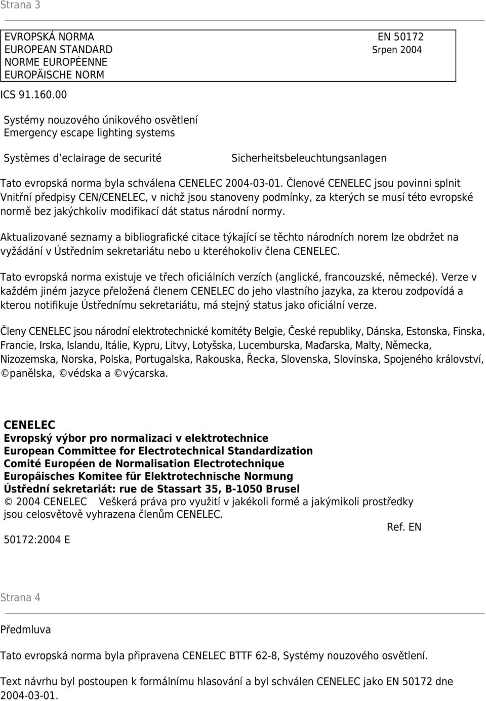 Členové CENELEC jsou povinni splnit Vnitřní předpisy CEN/CENELEC, v nichž jsou stanoveny podmínky, za kterých se musí této evropské normě bez jakýchkoliv modifikací dát status národní normy.