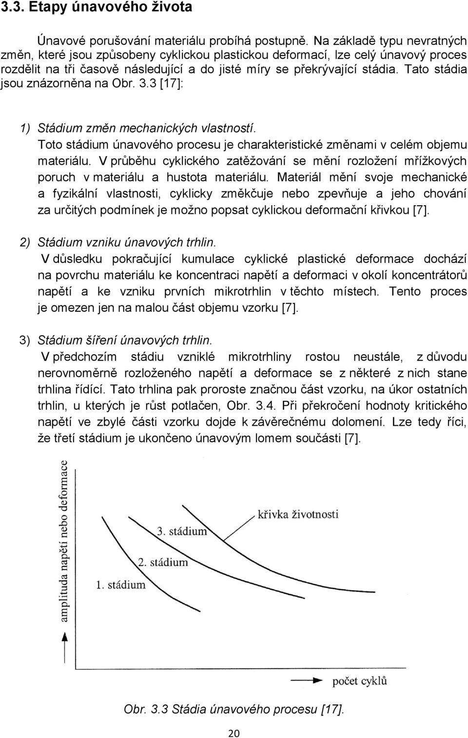 Tato stádia jsou znázorněna na Obr. 3.3 [17]: 1) Stádium změn mechanických vlastností. Toto stádium únavového procesu je charakteristické změnami v celém objemu materiálu.