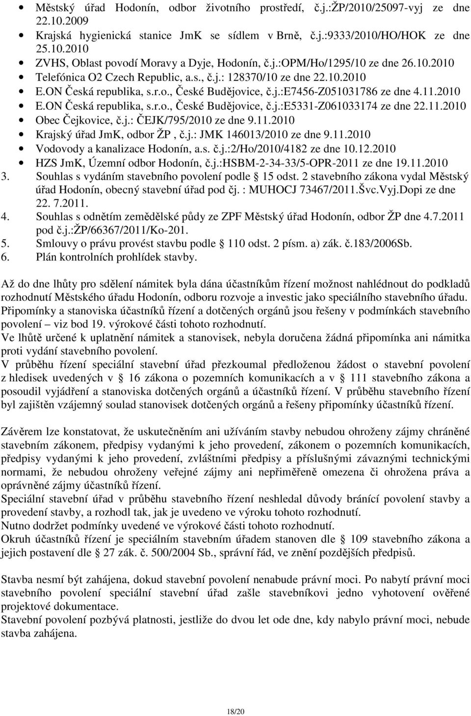11.2010 Obec Čejkovice, č.j.: ČEJK/795/2010 ze dne 9.11.2010 Krajský úřad JmK, odbor ŽP, č.j.: JMK 146013/2010 ze dne 9.11.2010 Vodovody a kanalizace Hodonín, a.s. č.j.:2/ho/2010/4182 ze dne 10.12.