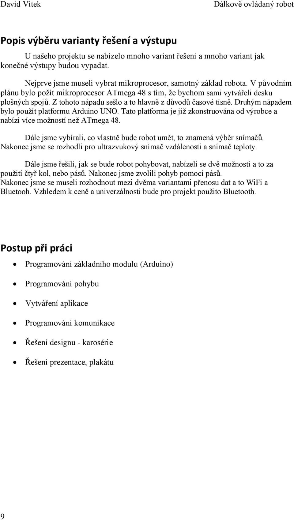 Z tohoto nápadu sešlo a to hlavně z důvodů časové tísně. Druhým nápadem bylo použít platformu Arduino UNO. Tato platforma je již zkonstruována od výrobce a nabízí více možností než ATmega 48.