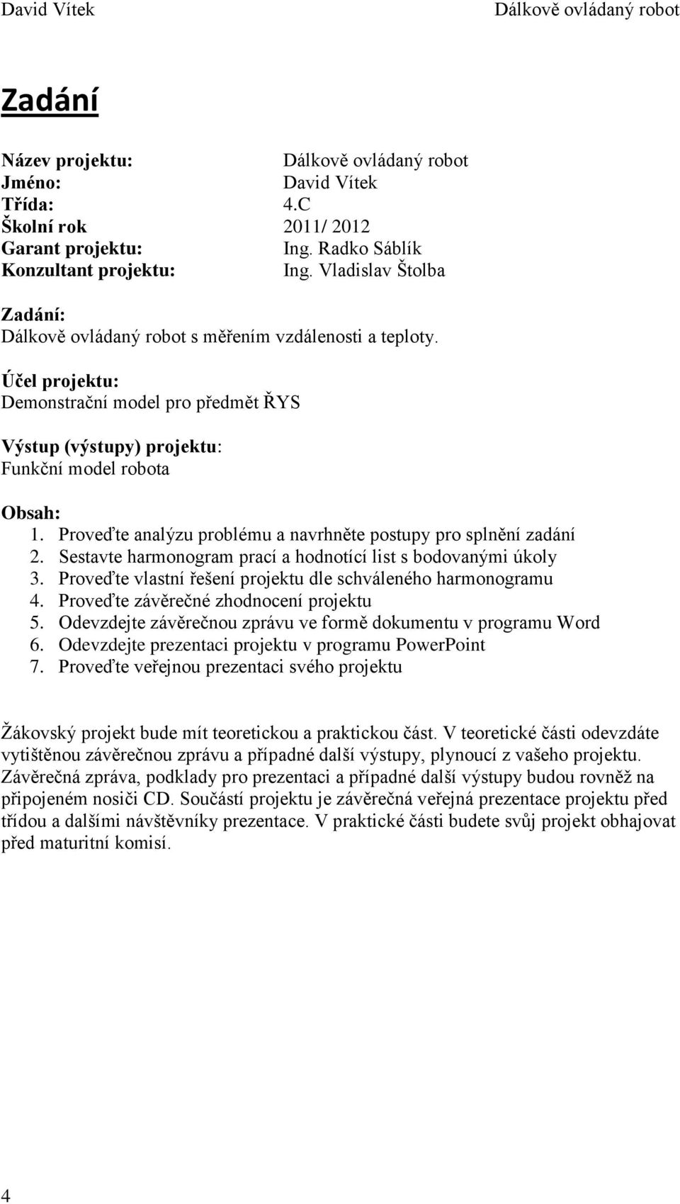 Sestavte harmonogram prací a hodnotící list s bodovanými úkoly 3. Proveďte vlastní řešení projektu dle schváleného harmonogramu 4. Proveďte závěrečné zhodnocení projektu 5.