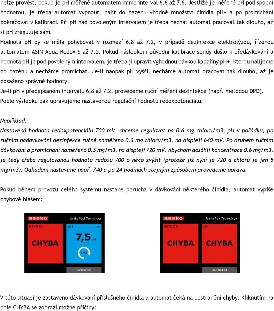 Při ph nad povoleným intervalem je třeba nechat automat pracovat tak dlouho, až si ph zreguluje sám. Hodnota ph by se měla pohybovat v rozmezí 6.8 až 7.