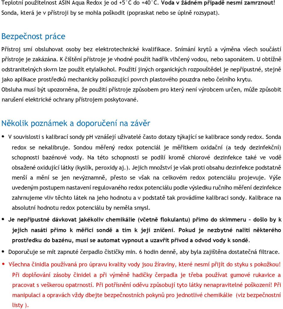 K čištění přístroje je vhodné použít hadřík vlhčený vodou, nebo saponátem. U obtížně odstranitelných skvrn lze použít etylalkohol.