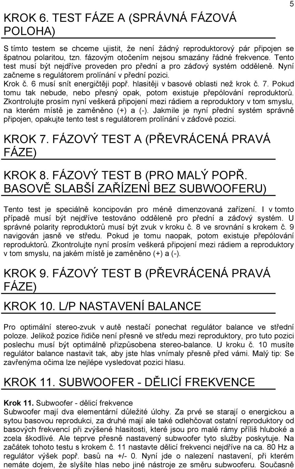 hlasitěji v basové oblasti než krok č. 7. Pokud tomu tak nebude, nebo přesný opak, potom existuje přepólování reproduktorů.