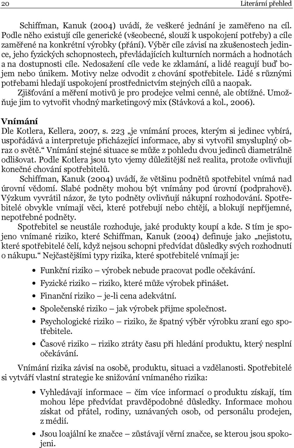 Výběr cíle závisí na zkušenostech jedince, jeho fyzických schopnostech, převládajících kulturních normách a hodnotách a na dostupnosti cíle.