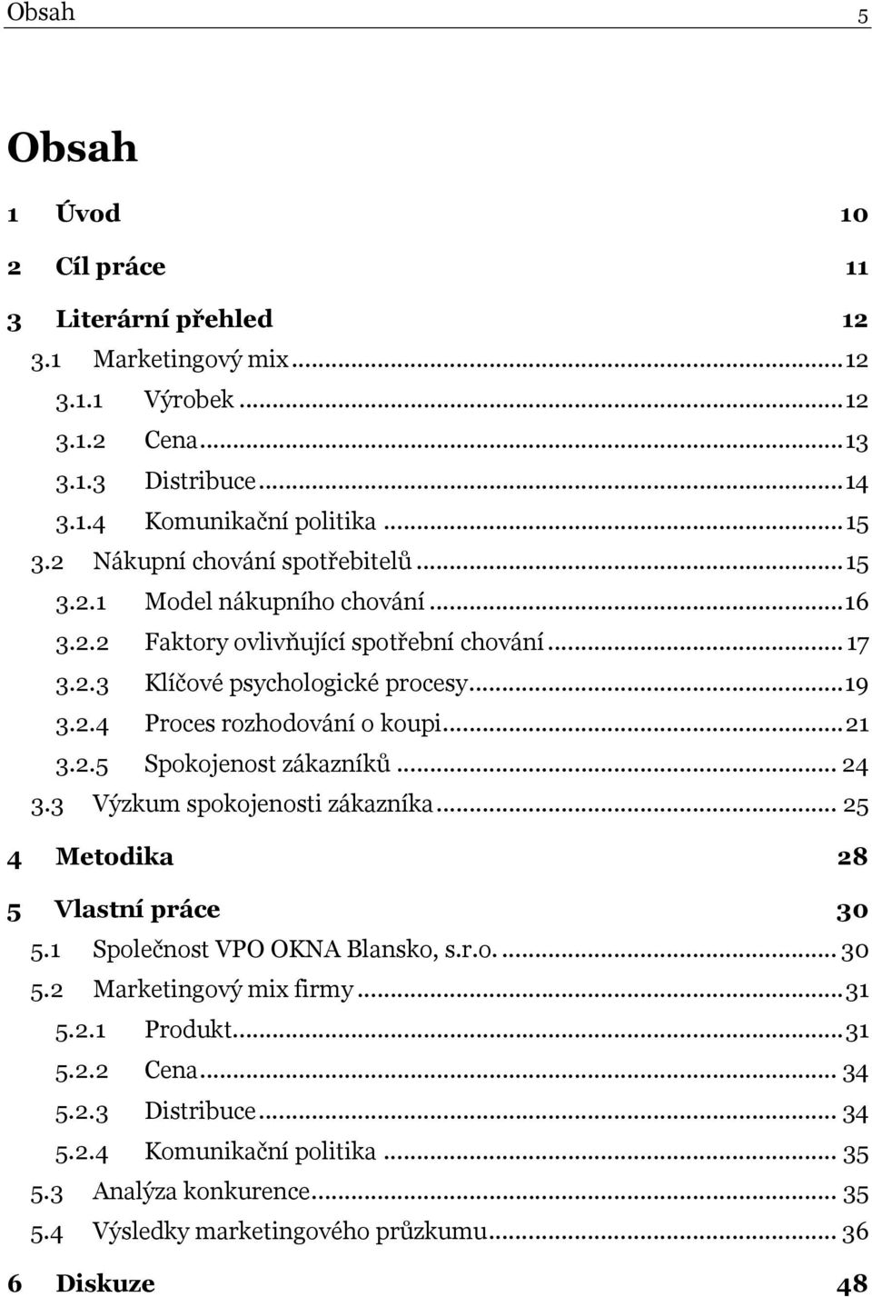 ..21 3.2.5 Spokojenost zákazníků... 24 3.3 Výzkum spokojenosti zákazníka... 25 4 Metodika 28 5 Vlastní práce 30 5.1 Společnost VPO OKNA Blansko, s.r.o.... 30 5.2 Marketingový mix firmy.