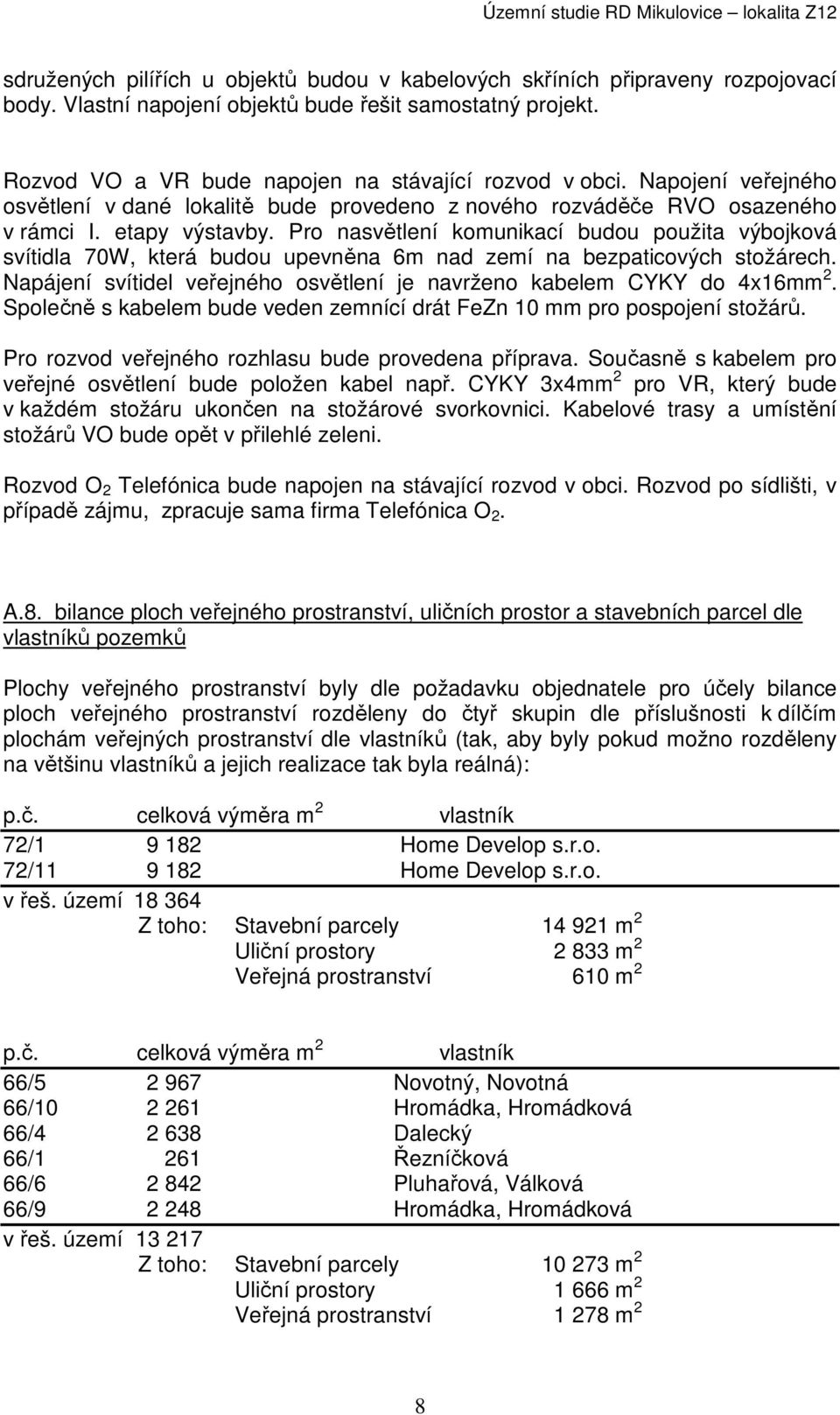 Pro nasvětlení komunikací budou použita výbojková svítidla 70W, která budou upevněna 6m nad zemí na bezpaticových stožárech. Napájení svítidel veřejného osvětlení je navrženo kabelem CYKY do 4x16mm 2.