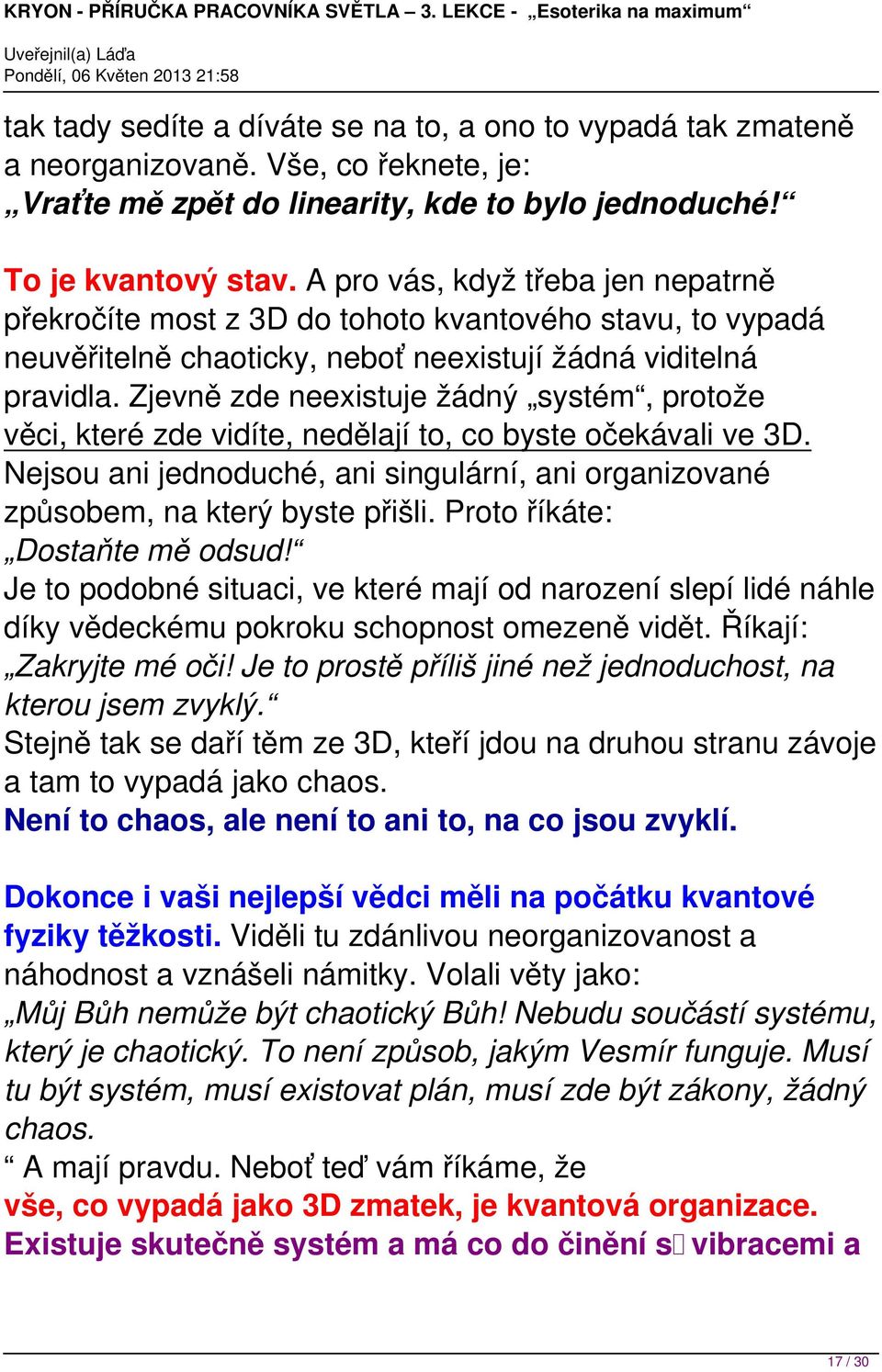 Zjevně zde neexistuje žádný systém, protože věci, které zde vidíte, nedělají to, co byste očekávali ve 3D. Nejsou ani jednoduché, ani singulární, ani organizované způsobem, na který byste přišli.