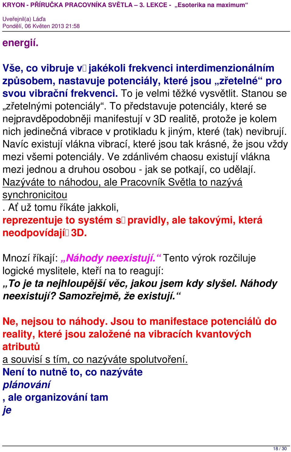 Navíc existují vlákna vibrací, které jsou tak krásné, že jsou vždy mezi všemi potenciály. Ve zdánlivém chaosu existují vlákna mezi jednou a druhou osobou - jak se potkají, co udělají.