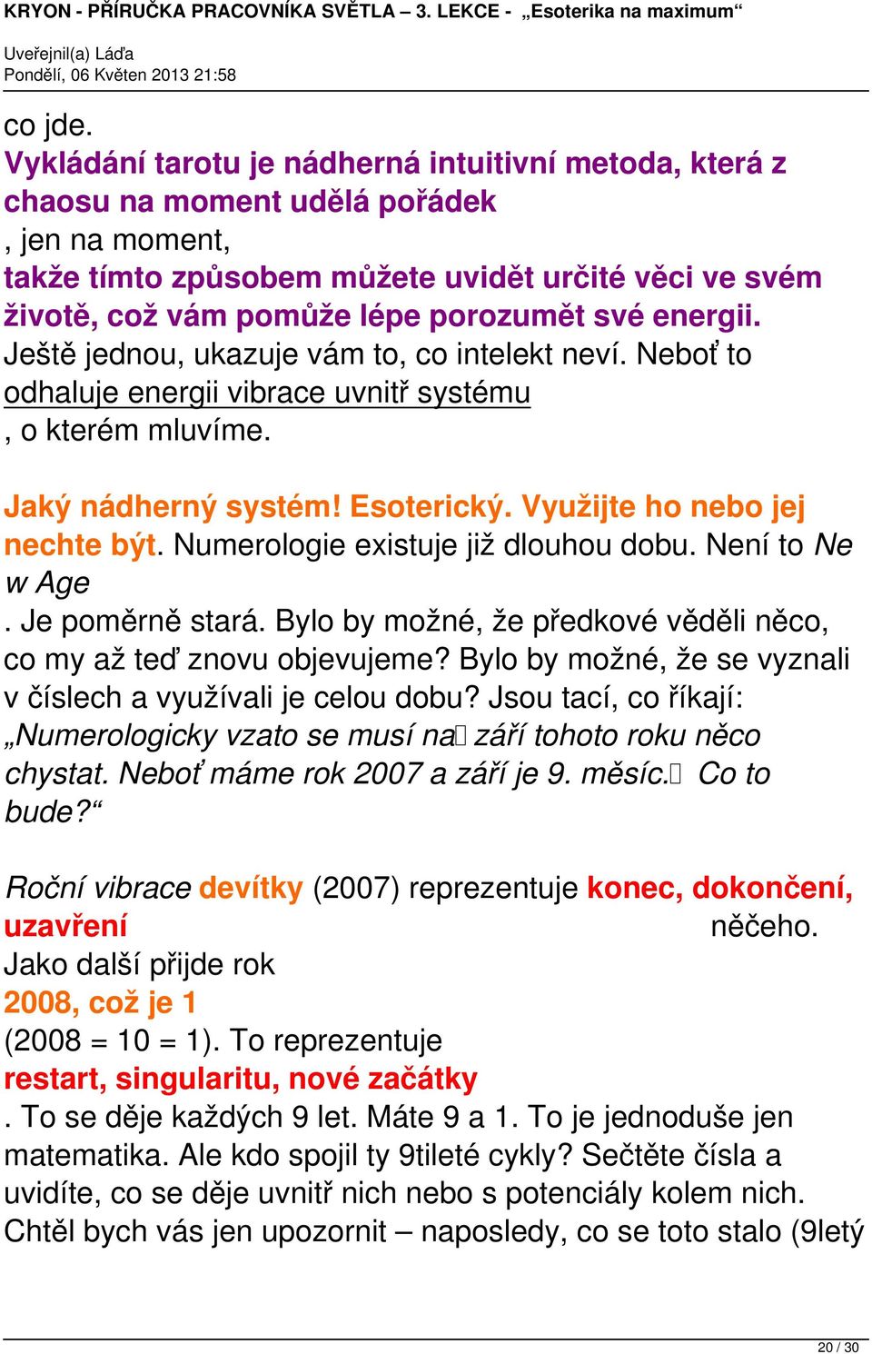 energii. Ještě jednou, ukazuje vám to, co intelekt neví. Neboť to odhaluje energii vibrace uvnitř systému, o kterém mluvíme. Jaký nádherný systém! Esoterický. Využijte ho nebo jej nechte být.