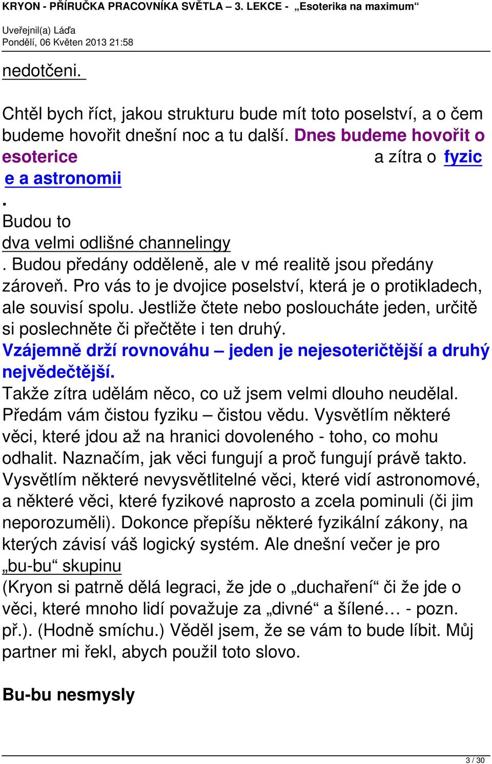 Jestliže čtete nebo posloucháte jeden, určitě si poslechněte či přečtěte i ten druhý. Vzájemně drží rovnováhu jeden je nejesoteričtější a druhý nejvědečtější.