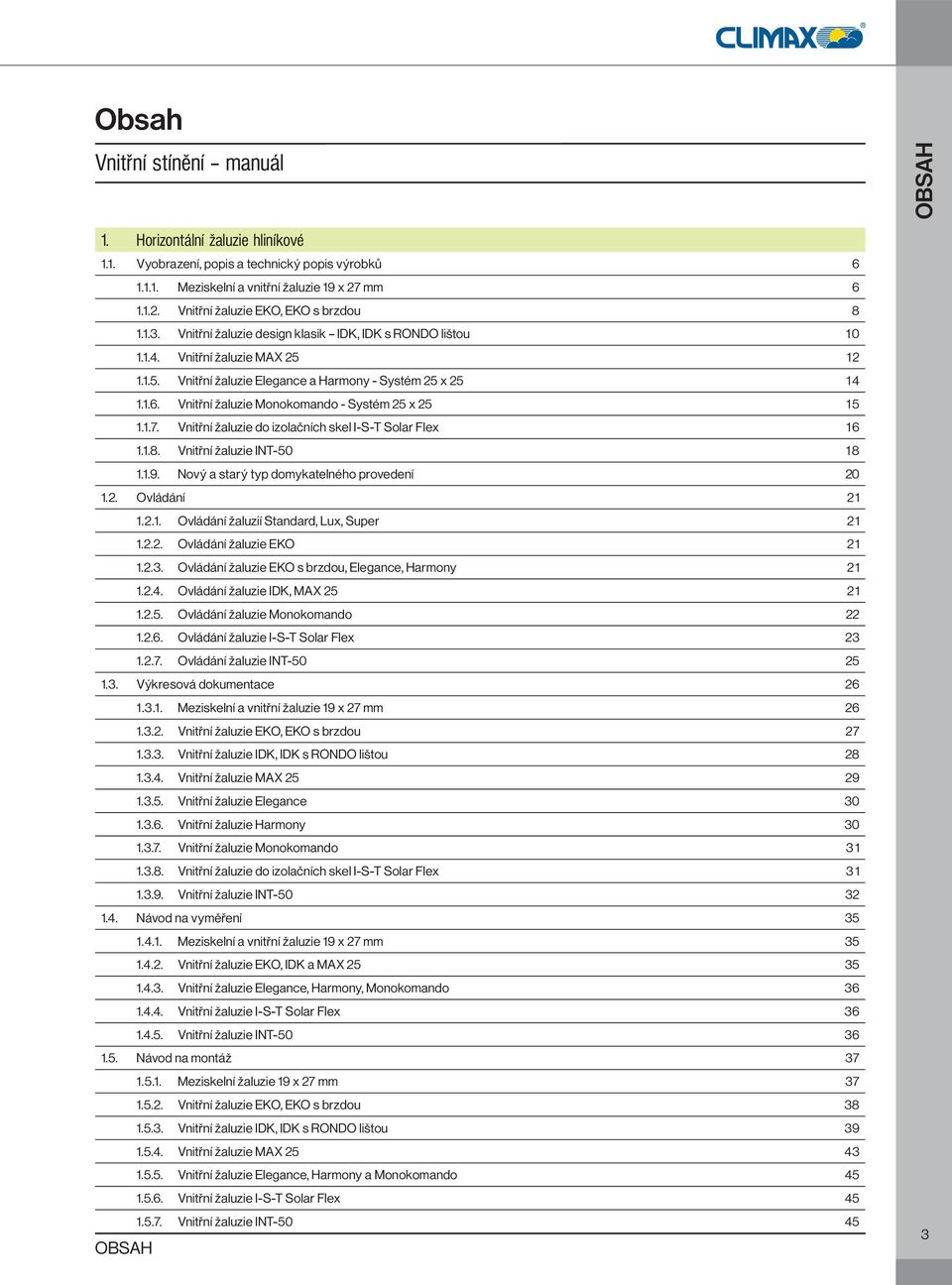 Vnitřní žaluzie Monokomando - Systém 25 x 25 1 5 1.1.7. Vnitřní žaluzie do izolačních skel I-S-T Solar Flex 1 6 1.1.8. Vnitřní žaluzie INT-50 18 1.1.9. Nový a starý typ domykatelného provedení 20 1.2. Ovládání 21 1.
