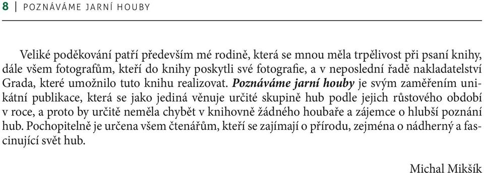 Poznáváme jarní houby je svým zaměřením unikátní publikace, která se jako jediná věnuje určité skupině hub podle jejich růstového období v roce, a proto