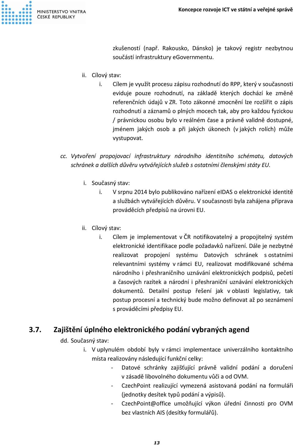 Toto zákonné zmocnění lze rozšířit o zápis rozhodnutí a záznamů o plných mocech tak, aby pro každou fyzickou / právnickou osobu bylo v reálném čase a právně validně dostupné, jménem jakých osob a při