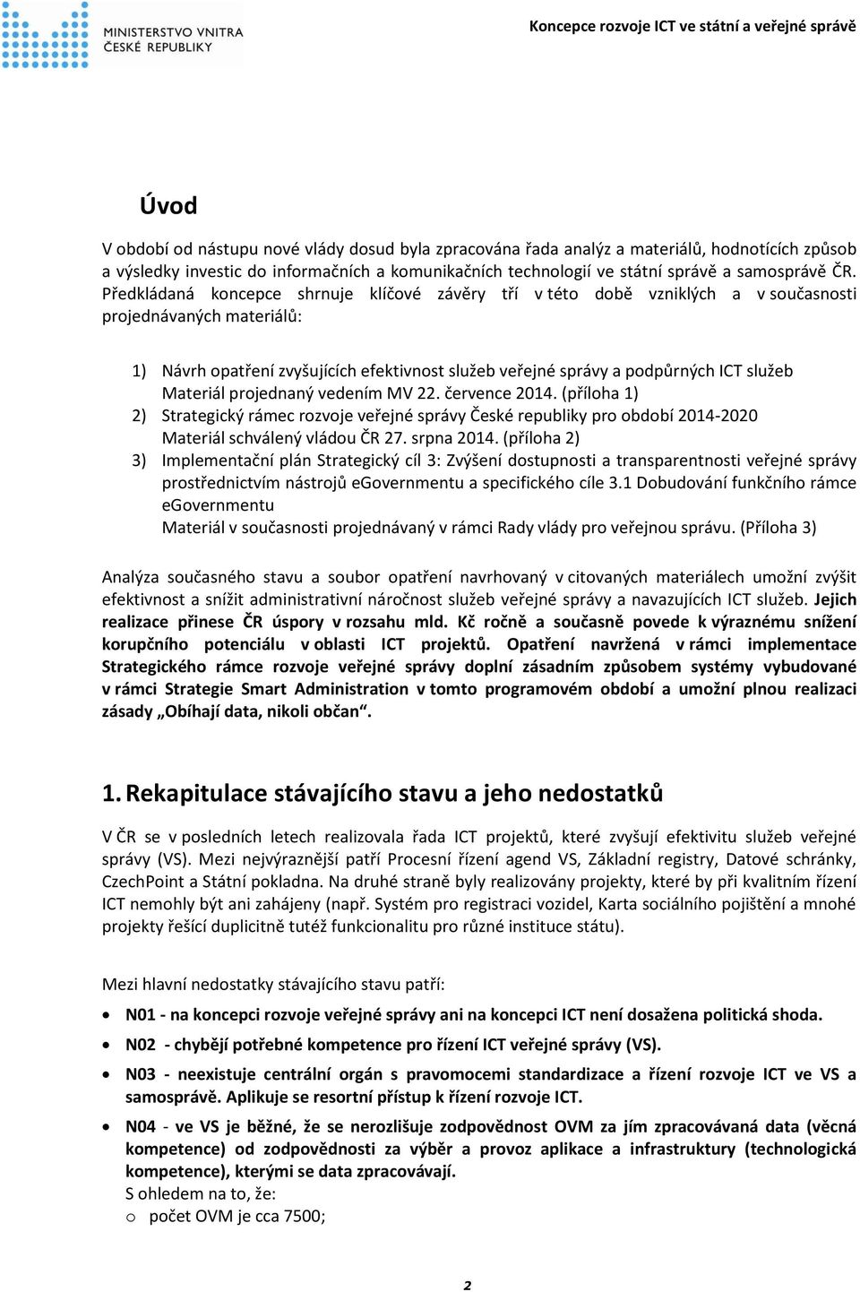 Materiál projednaný vedením MV 22. července 2014. (příloha 1) 2) Strategický rámec rozvoje veřejné správy České republiky pro období 2014-2020 Materiál schválený vládou ČR 27. srpna 2014.