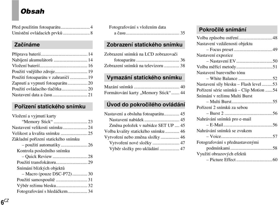 .. 21 Pořízení statického snímku Vložení a vyjmutí karty Memory Stick... 23 Nastavení velikosti snímku... 24 Velikost a kvalita snímku... 25 Základní pořízení statického snímku použití automatiky.