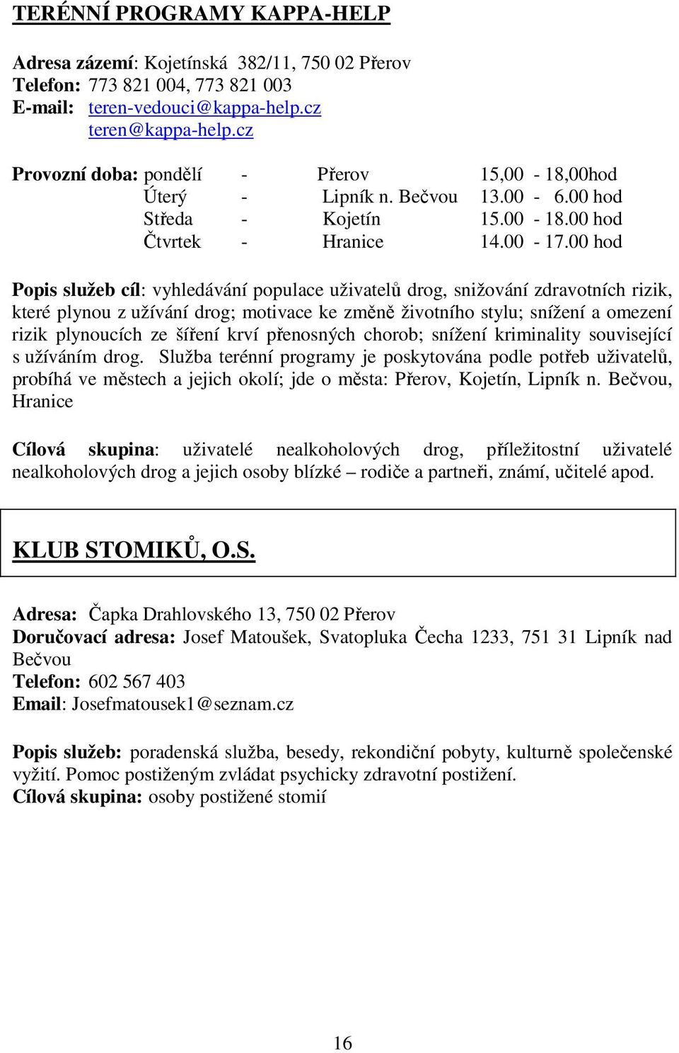 00 hod Popis služeb cíl: vyhledávání populace uživatelů drog, snižování zdravotních rizik, které plynou z užívání drog; motivace ke změně životního stylu; snížení a omezení rizik plynoucích ze šíření