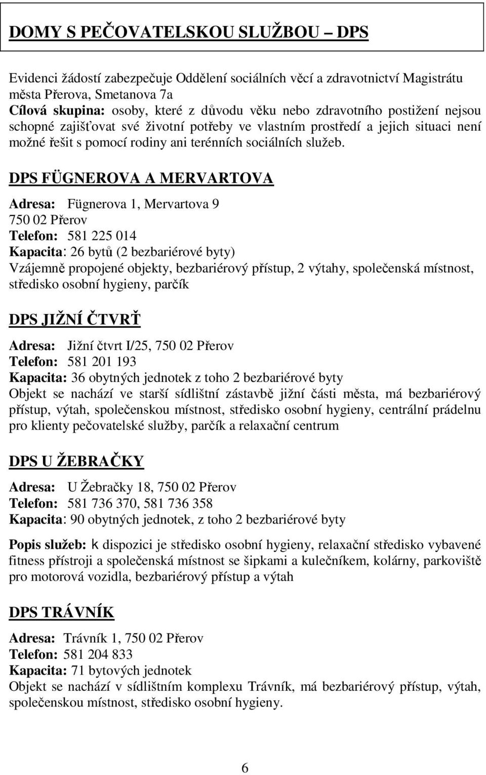 DPS FÜGNEROVA A MERVARTOVA Adresa: Fügnerova 1, Mervartova 9 750 02 Přerov Telefon: 581 225 014 Kapacita: 26 bytů (2 bezbariérové byty) Vzájemně propojené objekty, bezbariérový přístup, 2 výtahy,