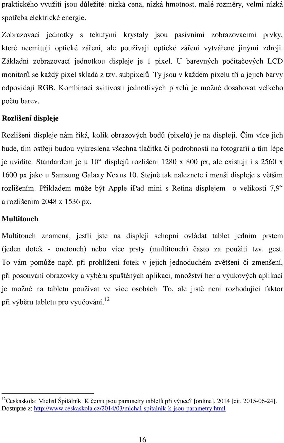 Základní zobrazovací jednotkou displeje je 1 pixel. U barevných počítačových LCD monitorů se kaţdý pixel skládá z tzv. subpixelů. Ty jsou v kaţdém pixelu tři a jejich barvy odpovídají RGB.