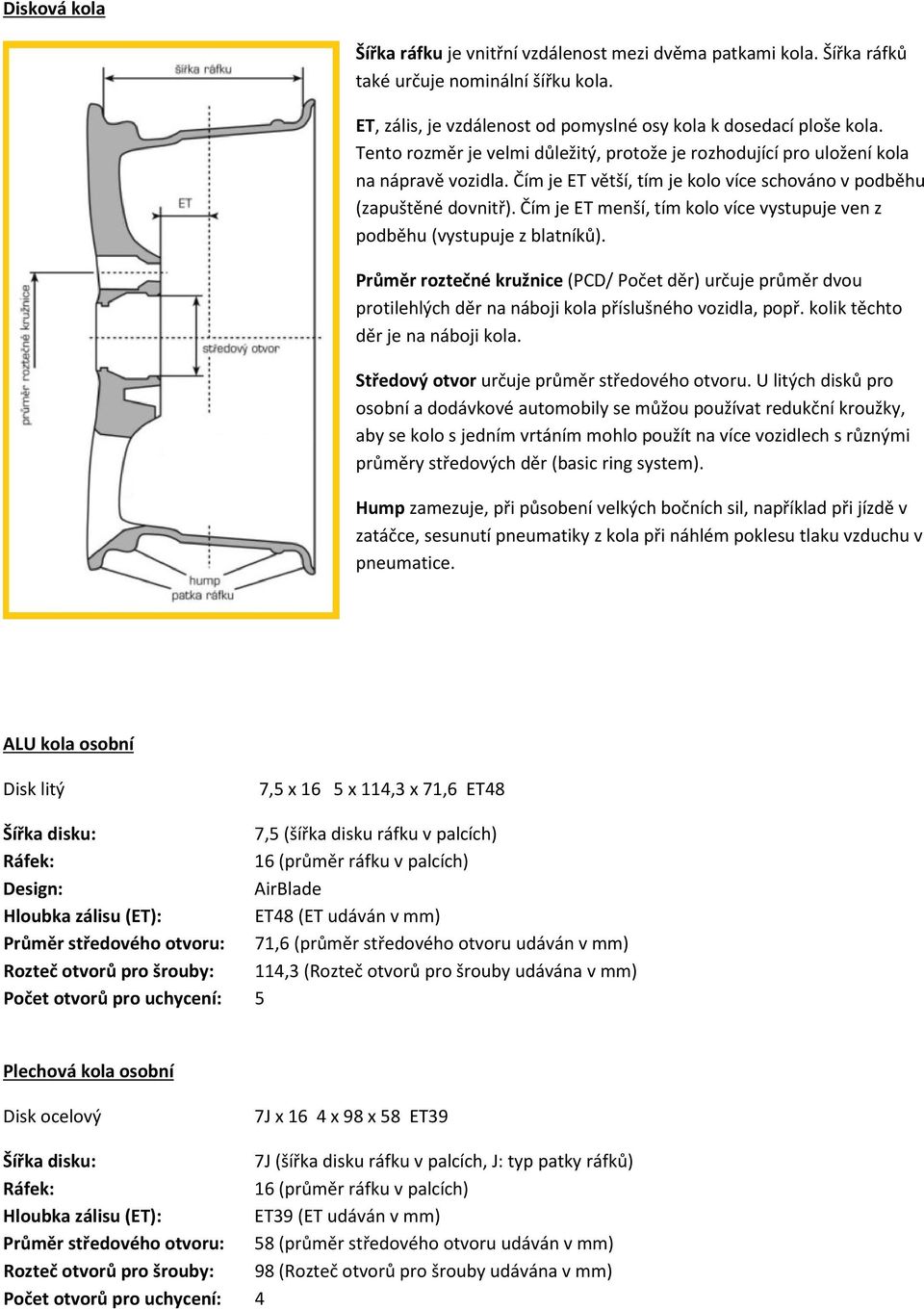 Čím je ET menší, tím kolo více vystupuje ven z podběhu (vystupuje z blatníků). Průměr roztečné kružnice (PCD/ Počet děr) určuje průměr dvou protilehlých děr na náboji kola příslušného vozidla, popř.