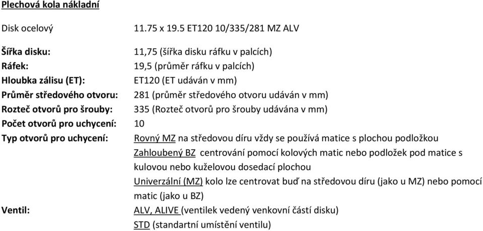 středového otvoru udáván v mm) Rozteč otvorů pro šrouby: 335 (Rozteč otvorů pro šrouby udávána v mm) Počet otvorů pro uchycení: 10 Typ otvorů pro uchycení: Rovný MZ na středovou díru vždy se