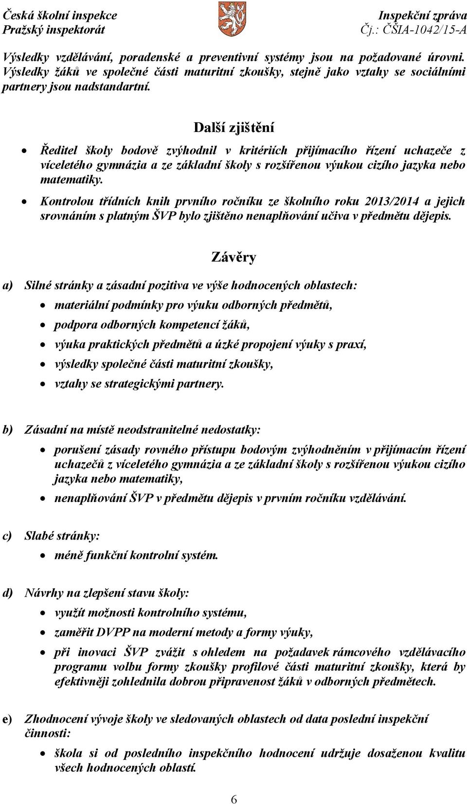 Kontrolou třídních knih prvního ročníku ze školního roku 2013/2014 a jejich srovnáním s platným ŠVP bylo zjištěno nenaplňování učiva v předmětu dějepis.