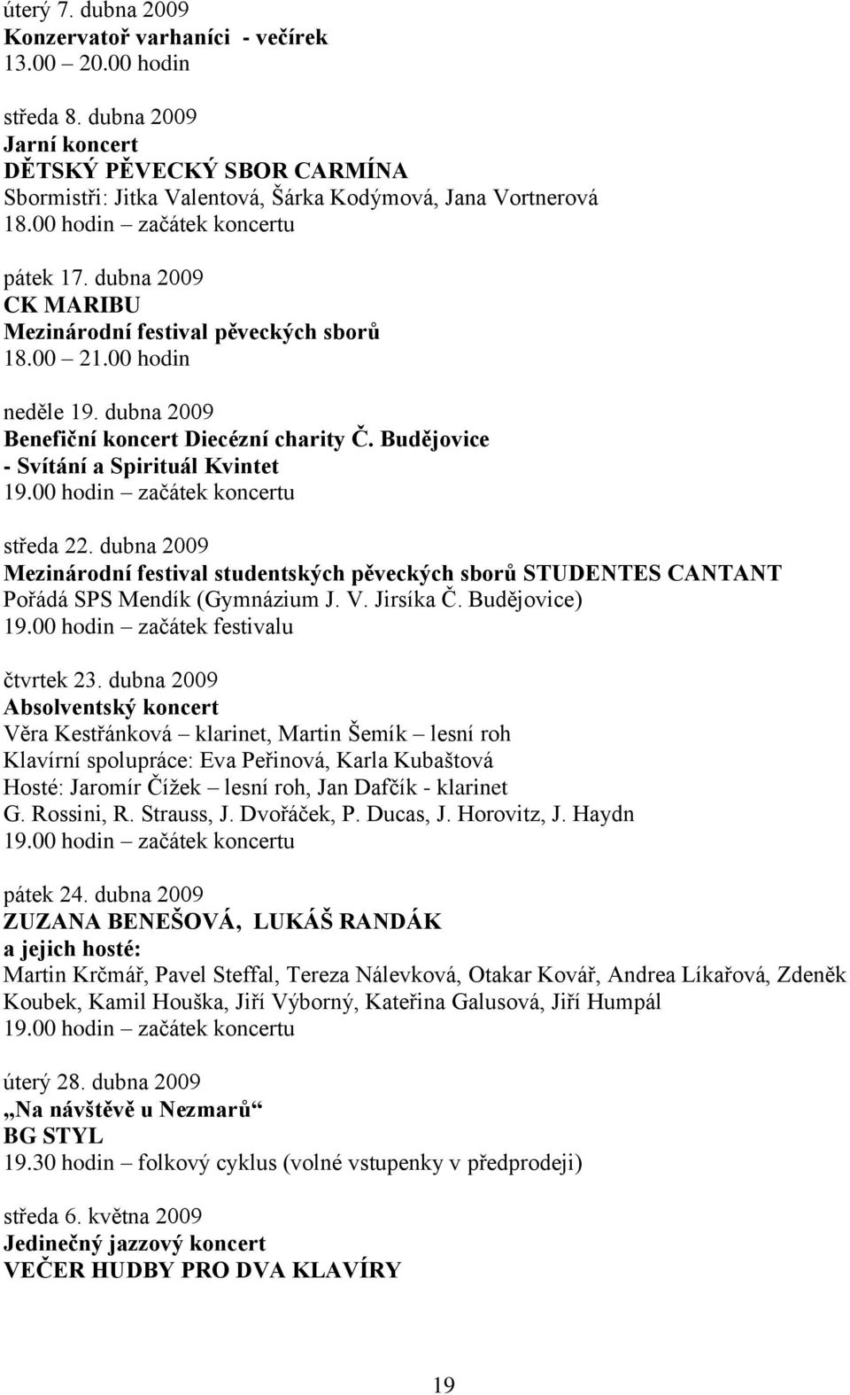 Budějovice - Svítání a Spirituál Kvintet 19.00 hodin začátek koncertu středa 22. dubna 2009 Mezinárodní festival studentských pěveckých sborů STUDENTES CANTANT Pořádá SPS Mendík (Gymnázium J. V.