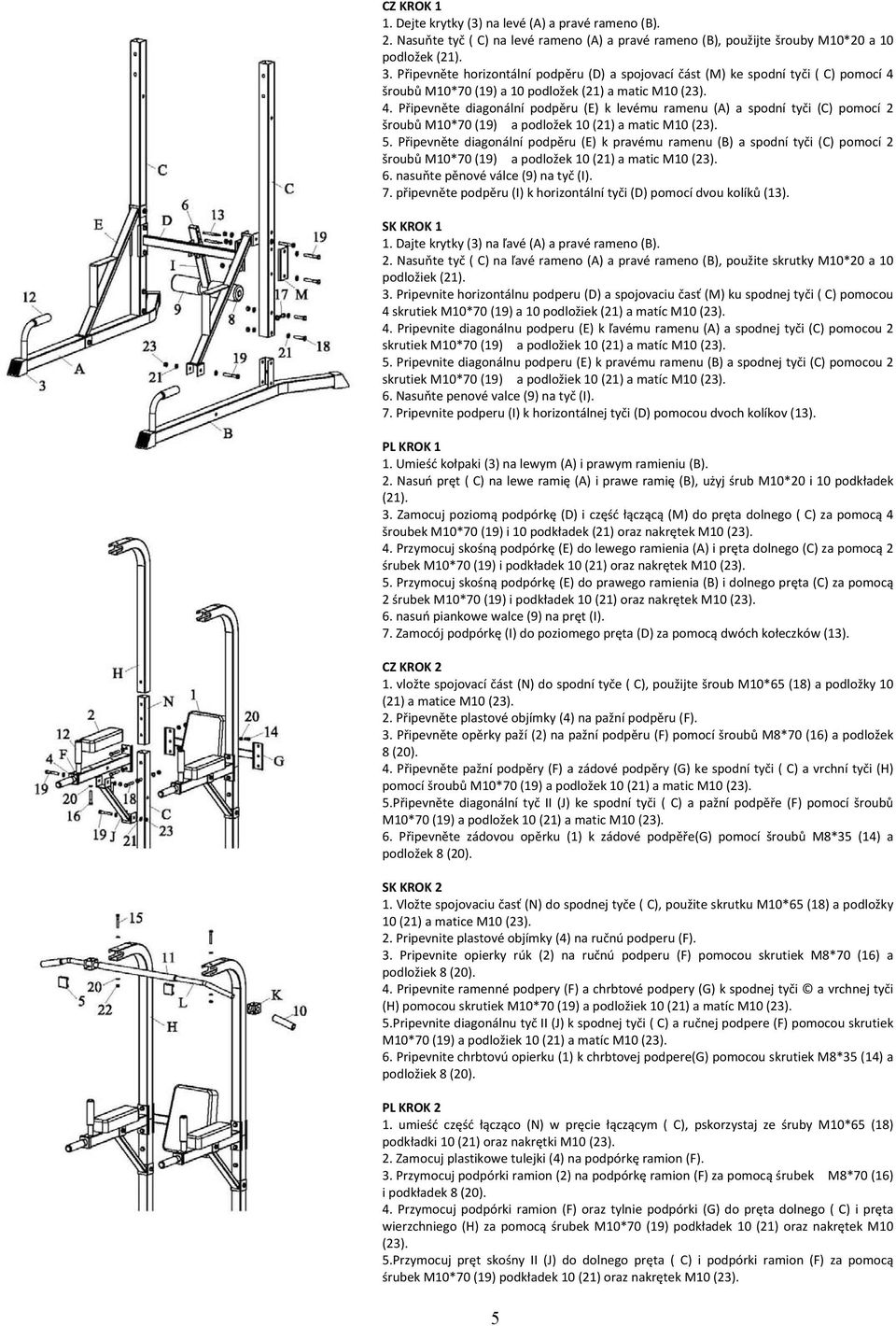 ů M10*70 (19) a 10 podložek (21) a matic M10 (23). 4. Připevněte diagonální podpěru (E) k levému ramenu (A) a spodní tyči (C) pomocí 2 ů M10*70 (19) a podložek 10 (21) a matic M10 (23). 5.