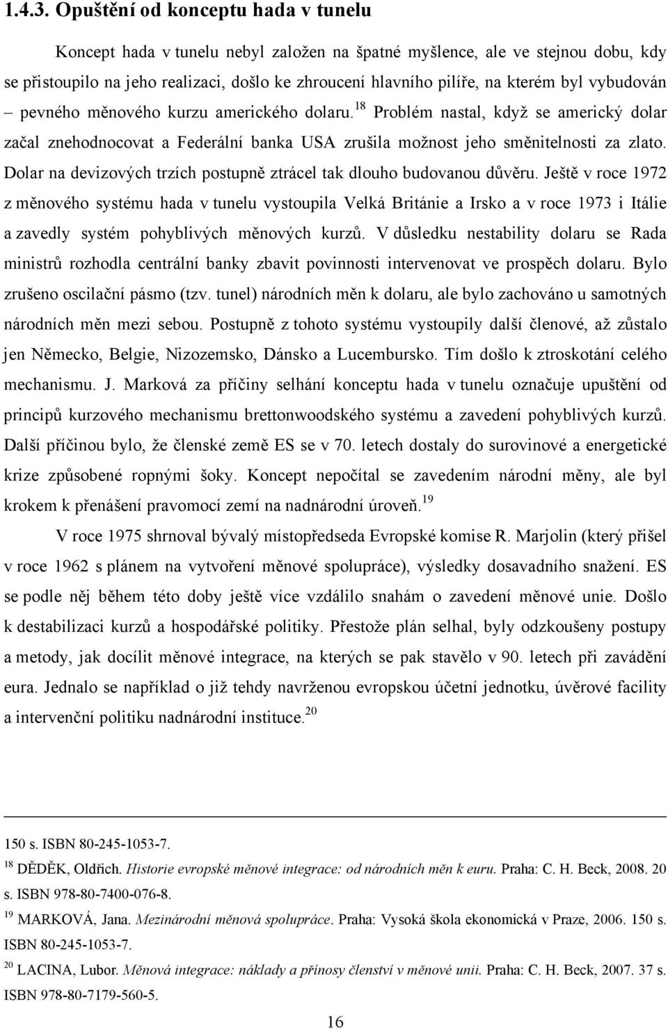 vybudován pevného měnového kurzu amerického dolaru. 18 Problém nastal, když se americký dolar začal znehodnocovat a Federální banka USA zrušila možnost jeho směnitelnosti za zlato.