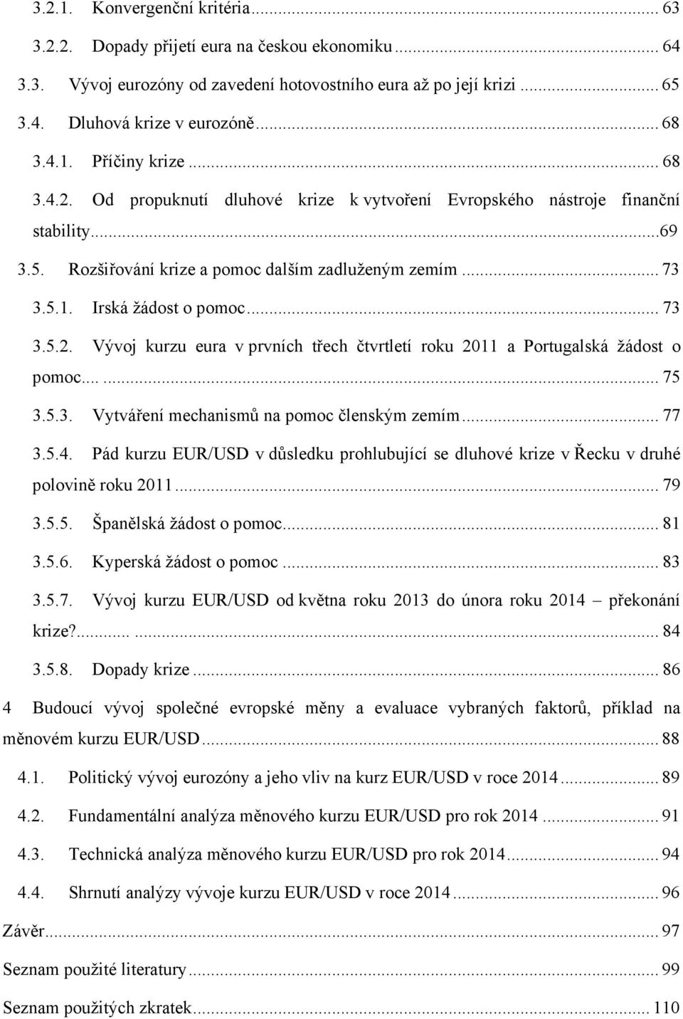 .. 73 3.5.2. Vývoj kurzu eura v prvních třech čtvrtletí roku 2011 a Portugalská žádost o pomoc...... 75 3.5.3. Vytváření mechanismů na pomoc členským zemím... 77 3.5.4.