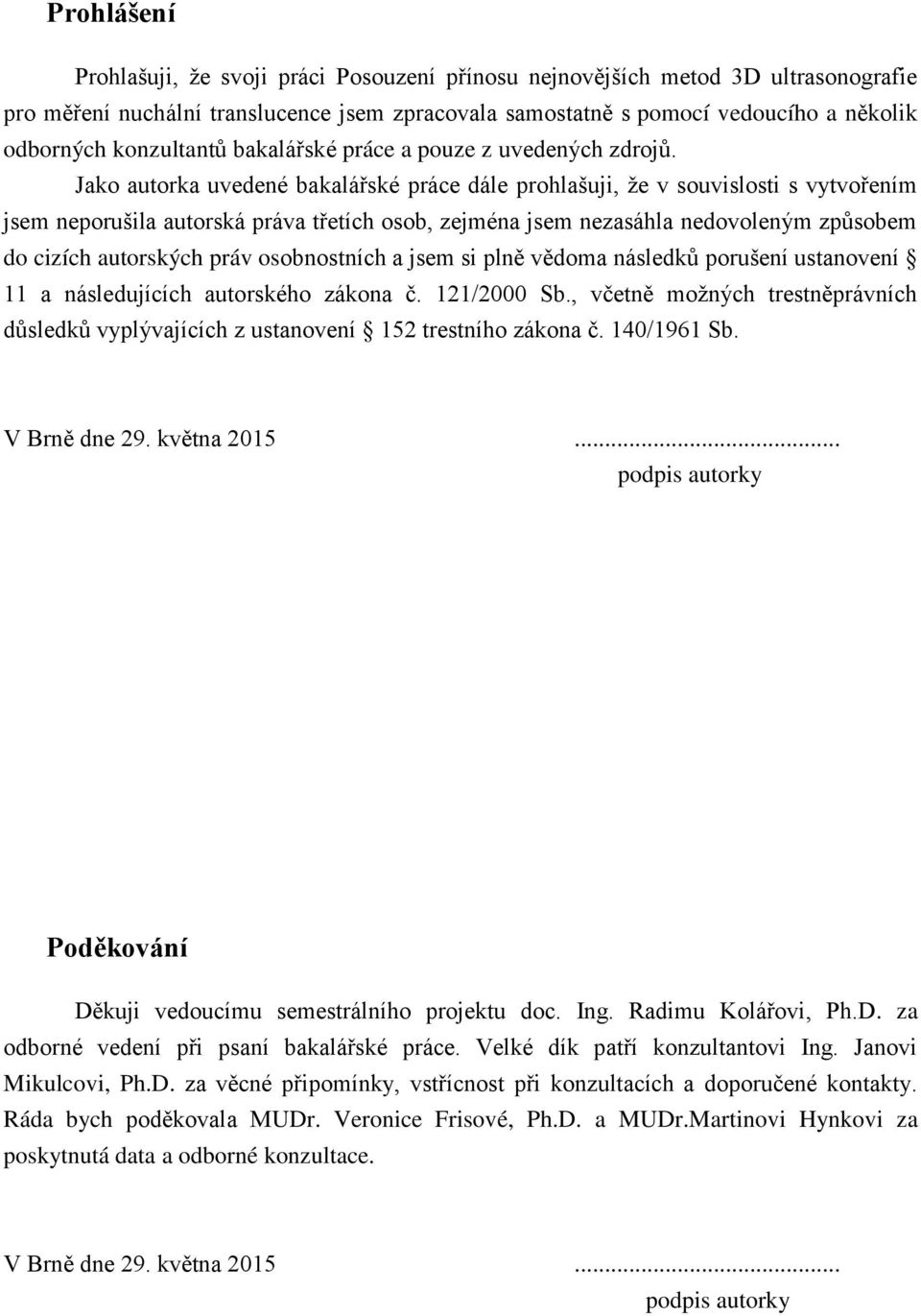 Jako autorka uvedené bakalářské práce dále prohlašuji, že v souvislosti s vytvořením jsem neporušila autorská práva třetích osob, zejména jsem nezasáhla nedovoleným způsobem do cizích autorských práv