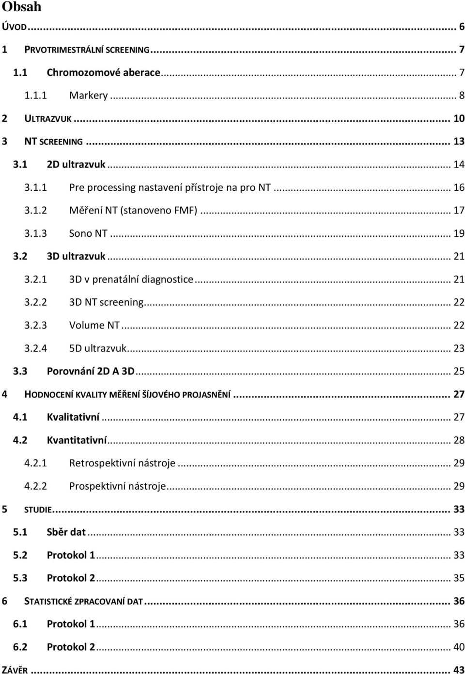 .. 23 3.3 Porovnání 2D A 3D... 25 4 HODNOCENÍ KVALITY MĚŘENÍ ŠÍJOVÉHO PROJASNĚNÍ... 27 4.1 Kvalitativní... 27 4.2 Kvantitativní... 28 4.2.1 Retrospektivní nástroje... 29 4.2.2 Prospektivní nástroje.