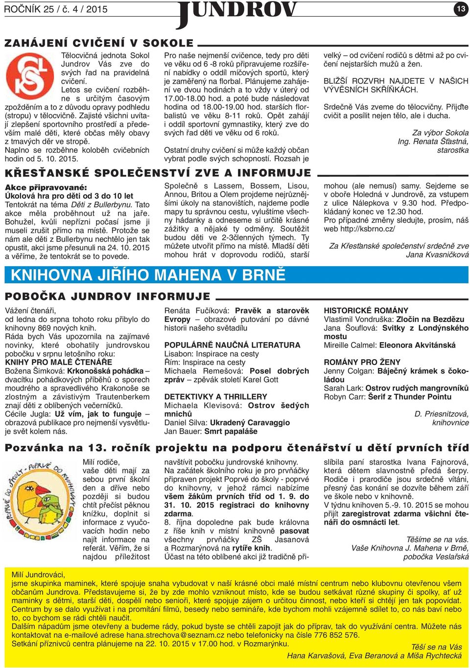 Zajisté v ichni uvítají zlep ení sportovního prostfiedí a pfiedev ím malé dûti, které obãas mûly obavy z tmav ch dûr ve stropû. Naplno se rozbûhne kolobûh cviãebních hodin od 5. 10. 2015.