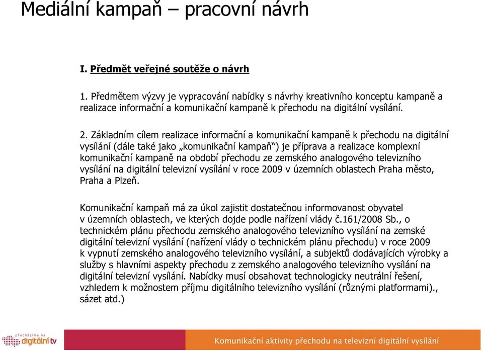 Základním cílem realizace informační a komunikační kampaně k přechodu na digitální vysílání (dále také jako komunikační kampaň ) je příprava a realizace komplexní komunikační kampaně na období