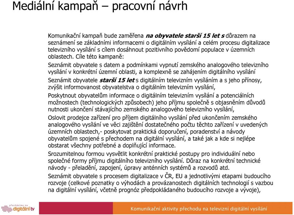 Cíle této kampaně: Seznámit obyvatele s datem a podmínkami vypnutí zemského analogového televizního vysílání v konkrétní územní oblasti, a komplexně se zahájením digitálního vysílání Seznámit