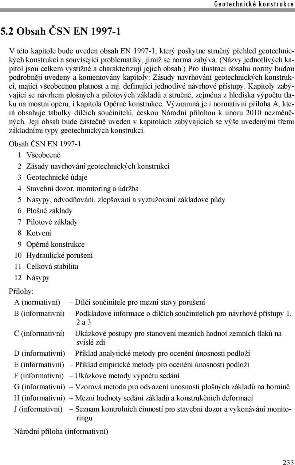) Pro ilustraci obsahu normy budou podrobněji uvedeny a komentovány kapitoly: Zásady navrhování geotechnických konstrukcí, mající všeobecnou platnost a mj. definující jednotlivé návrhové přístupy.