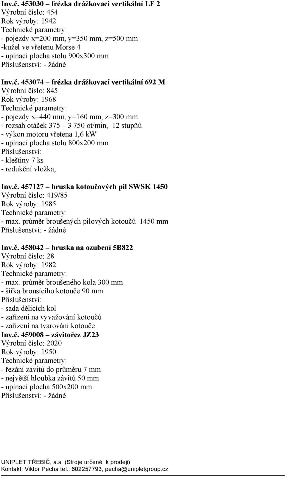 frézka drážkovací vertiká lní 692 M Vý robní číslo: 845 Rok vý roby: 1968 - pojezdy x=440 mm, y=160 mm, z=300 mm - rozsah otáček 375 3 750 ot/min, 12 stupňů - vý kon motoru vřetena 1,6 kw - upínací