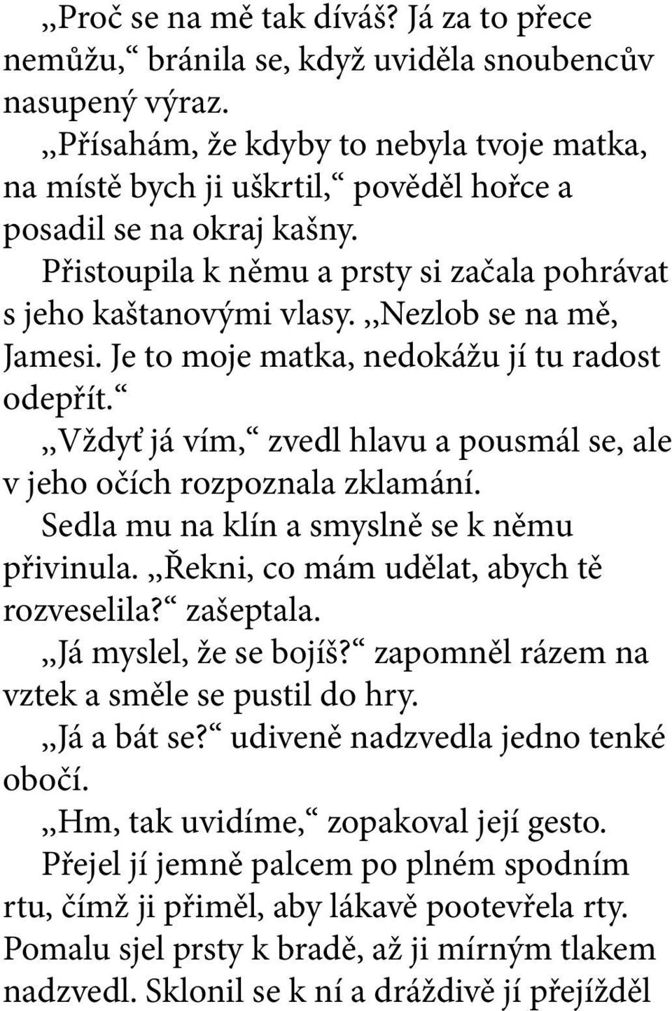 ,,nezlob se na mě, Jamesi. Je to moje matka, nedokážu jí tu radost odepřít.,,vždyť já vím, zvedl hlavu a pousmál se, ale v jeho očích rozpoznala zklamání.