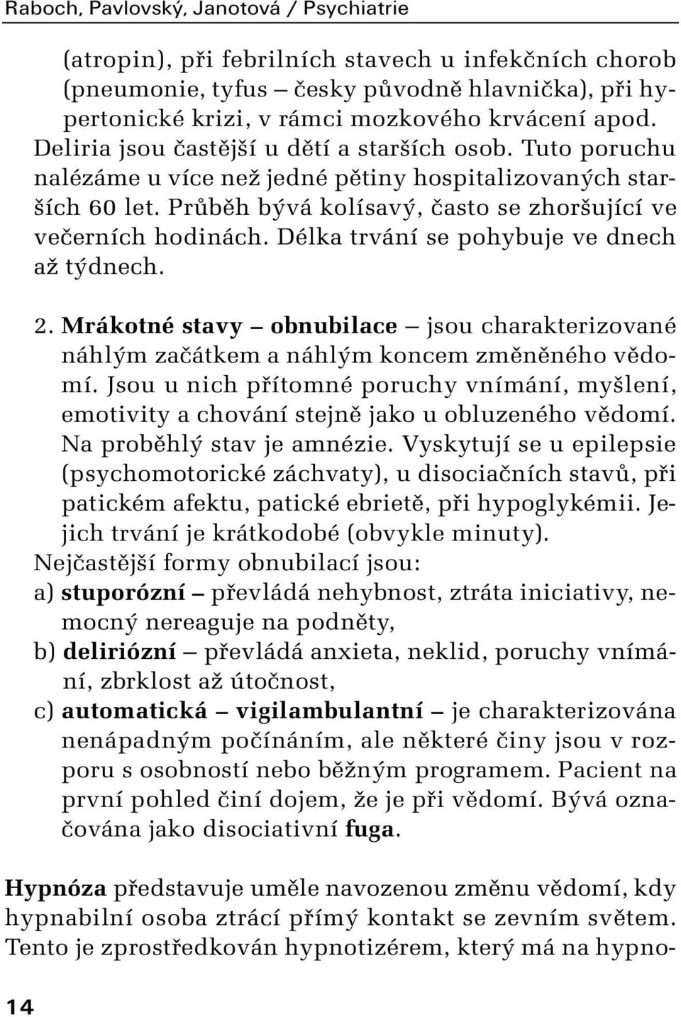 Délka trvání se pohybuje ve dnech aï t dnech. 2. Mrákotné stavy obnubilace jsou charakterizované náhl m zaãátkem a náhl m koncem zmûnûného vûdomí.