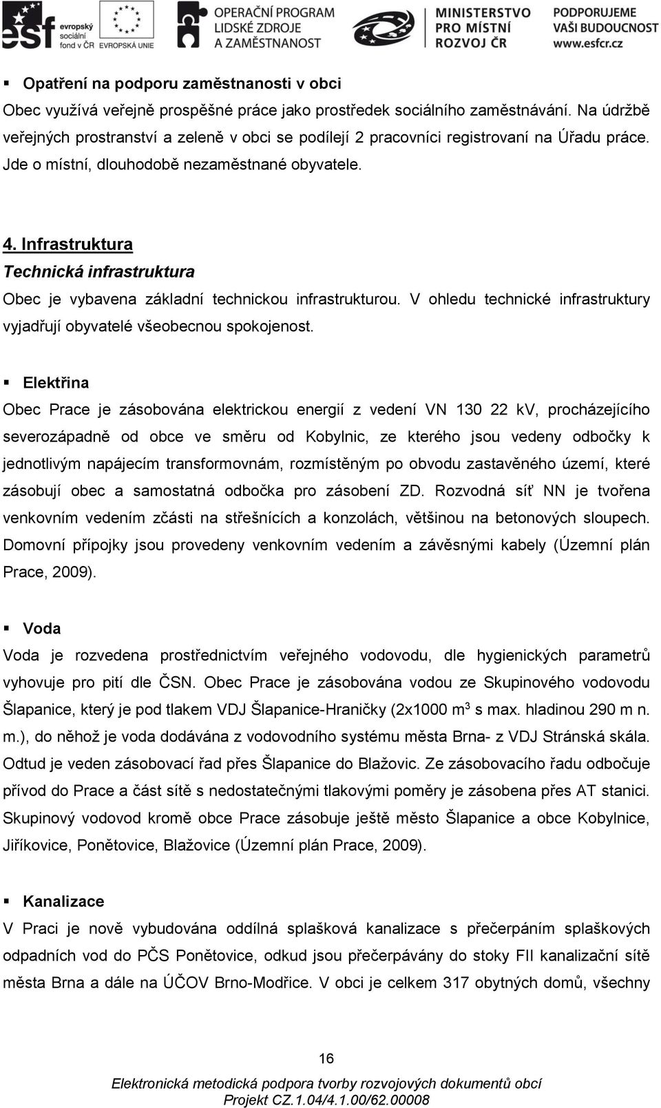 Infrastruktura Technická infrastruktura Obec je vybavena základní technickou infrastrukturou. V ohledu technické infrastruktury vyjadřují obyvatelé všeobecnou spokojenost.