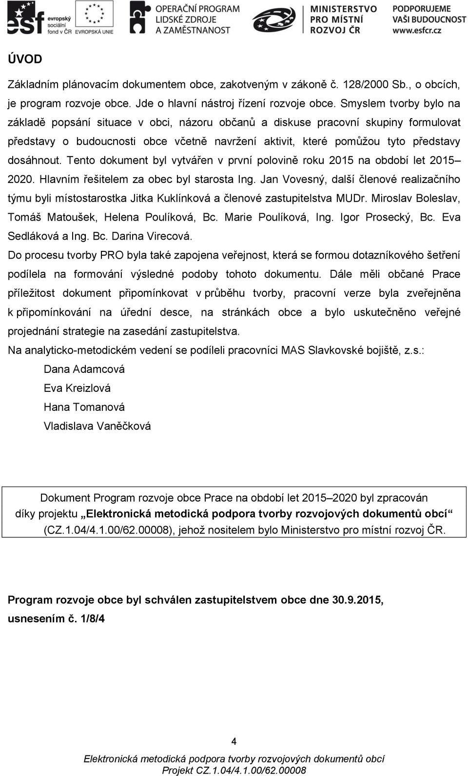 Tento dokument byl vytvářen v první polovině roku 2015 na období let 2015 2020. Hlavním řešitelem za obec byl starosta Ing.