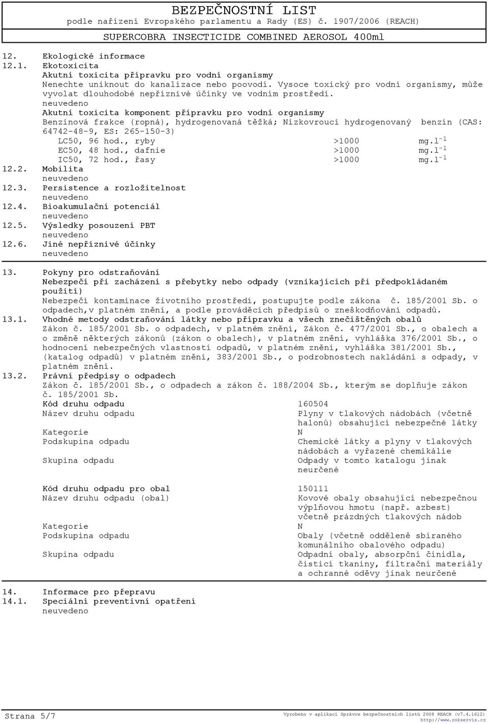 Akutní toxicita komponent pøípravku pro vodní organismy Benzinová frakce (ropná), hydrogenovaná tìžká; Nízkovroucí hydrogenovaný benzín (CAS: 64742-48-9, ES: 265-150-3) LC50, 96 hod., ryby >1000 mg.