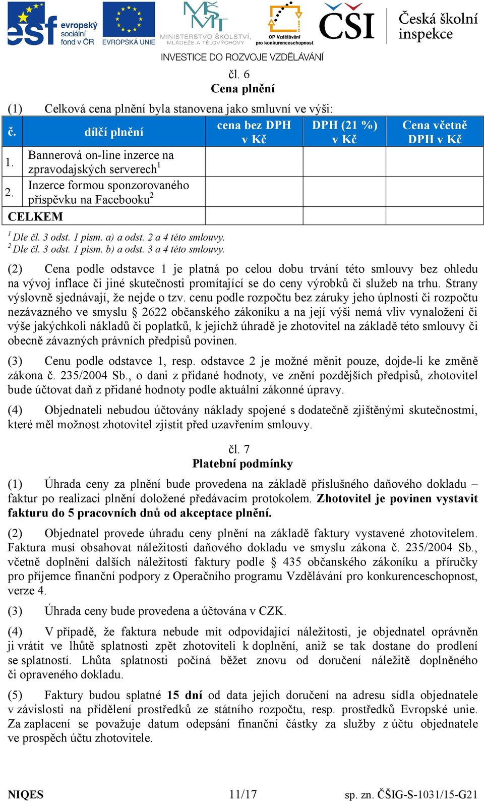 Cena včetně DPH v Kč (2) Cena podle odstavce 1 je platná po celou dobu trvání této smlouvy bez ohledu na vývoj inflace či jiné skutečnosti promítající se do ceny výrobků či služeb na trhu.