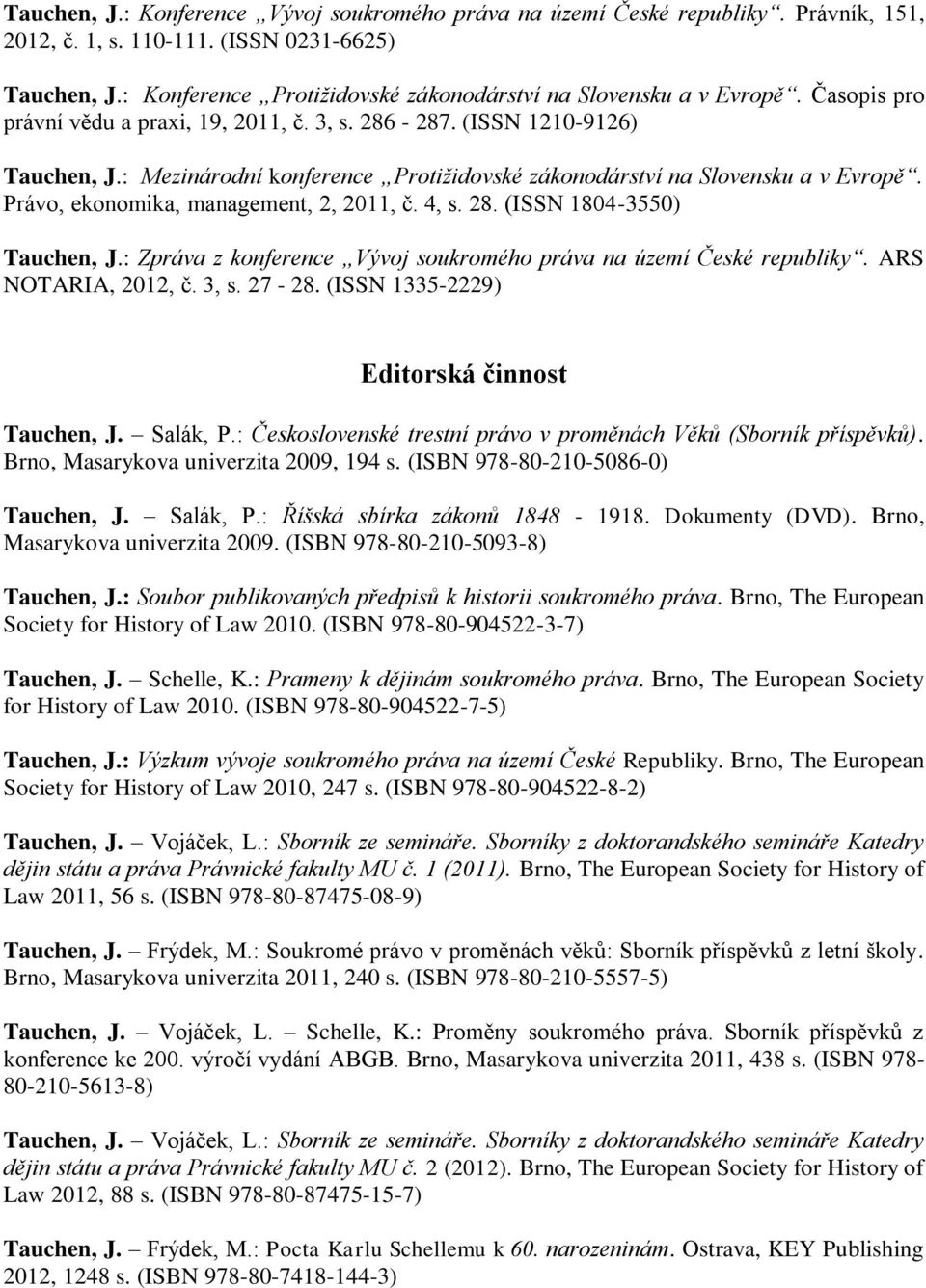 : Mezinárodní konference Protiţidovské zákonodárství na Slovensku a v Evropě. Právo, ekonomika, management, 2, 2011, č. 4, s. 28. (ISSN 1804-3550) Tauchen, J.